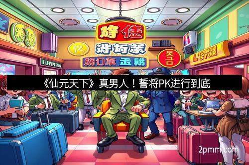 《仙元天下》真男人！誓将PK进行到底
